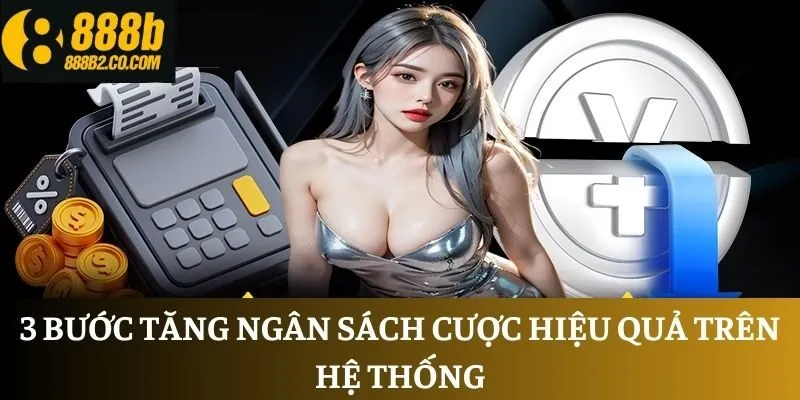 3 bước tăng ngân sách cược hiệu quả trên hệ thống