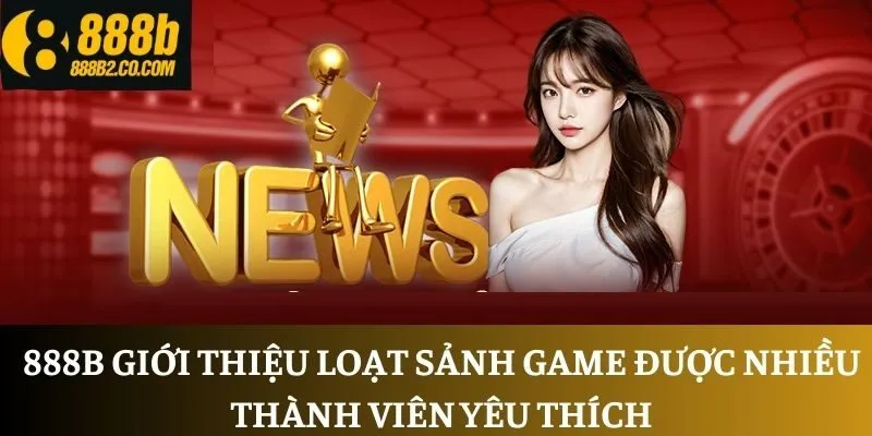 888B giới thiệu loạt sảnh game được nhiều thành viên yêu thích