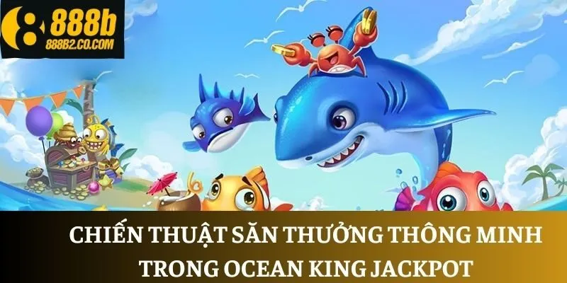 Chiến thuật săn thưởng thông minh trong Ocean King Jackpot