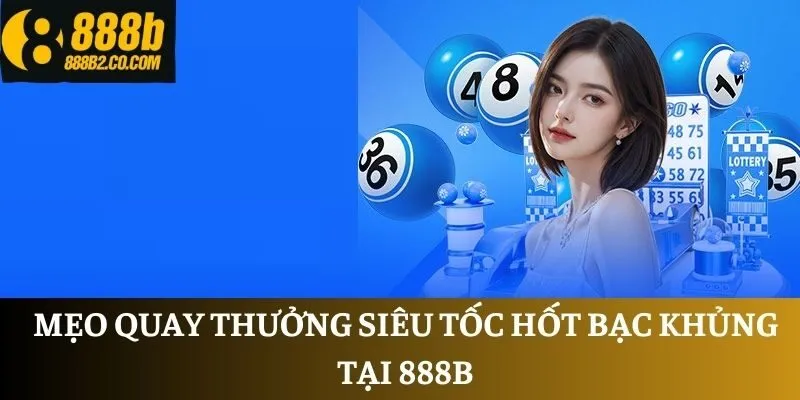 Mẹo quay thưởng siêu tốc hốt bạc khủng tại 888B