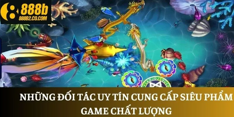 Những đối tác uy tín cung cấp siêu phẩm game chất lượng