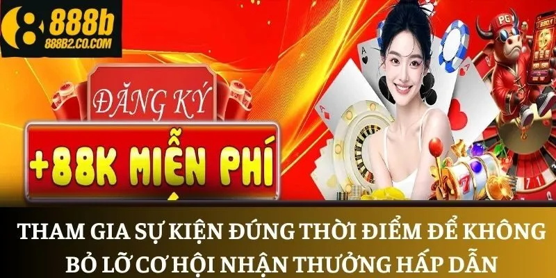 Tham gia sự kiện đúng thời điểm để không bỏ lỡ cơ hội nhận thưởng hấp dẫn