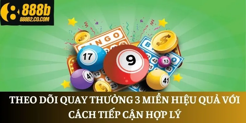 Theo dõi quay thưởng 3 miền hiệu quả với cách tiếp cận hợp lý