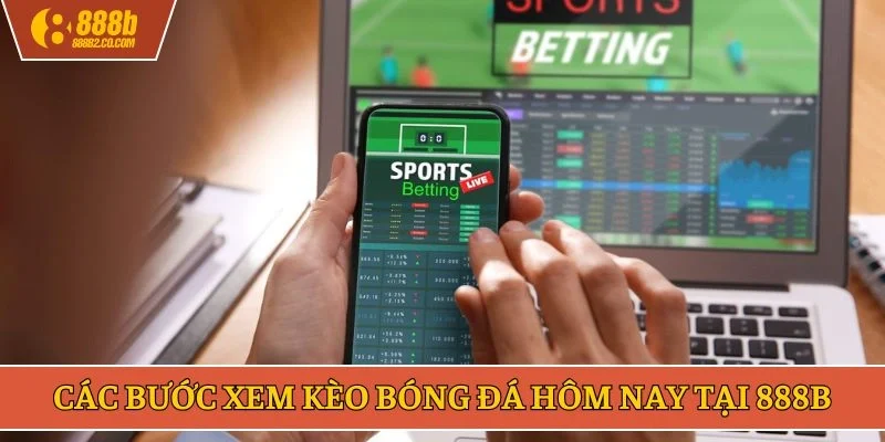 Các bước xem kèo bóng đá hôm nay tại 888B