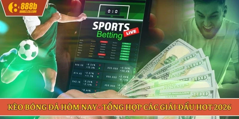 Kèo bóng đá hôm nay - Tổng hợp các giải đấu hot 2026