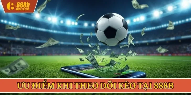 Ưu điểm khi theo dõi kèo tại 888B