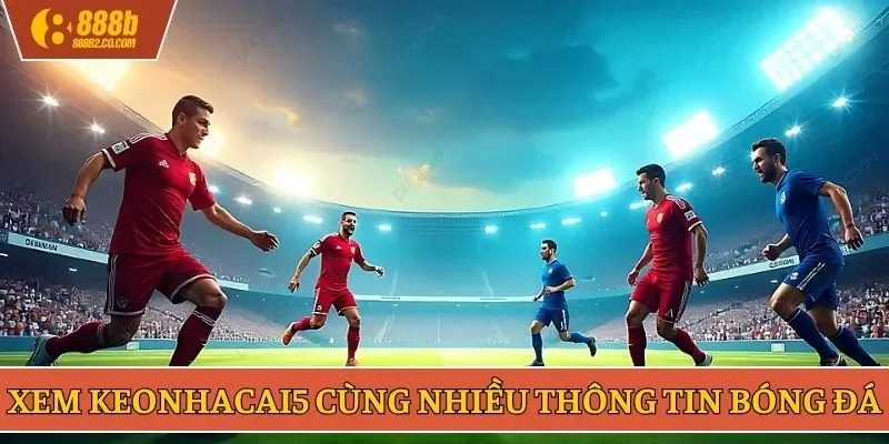Xem keonhacai5 cùng nhiều thông tin bóng đá